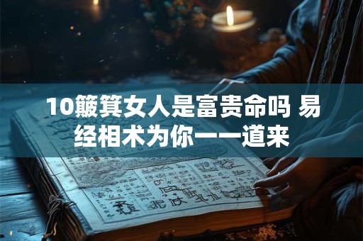 10簸箕女人是富贵命吗 易经相术为你一一道来