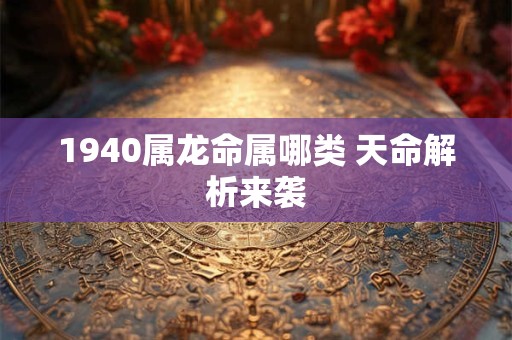 1940属龙命属哪类 天命解析来袭