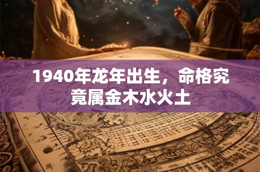 1940年龙年出生，命格究竟属金木水火土