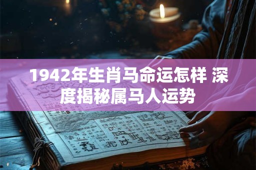 1942年生肖马命运怎样 深度揭秘属马人运势
