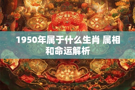 1950年属于什么生肖 属相和命运解析