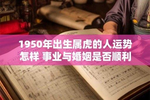 1950年出生属虎的人运势怎样 事业与婚姻是否顺利
