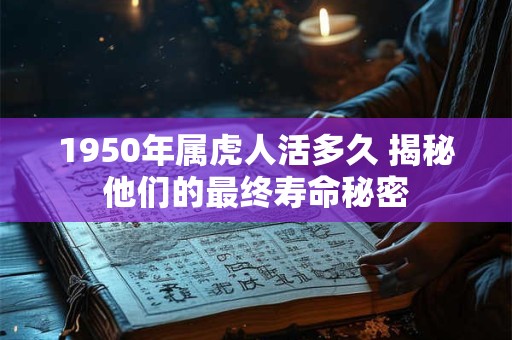 1950年属虎人活多久 揭秘他们的最终寿命秘密