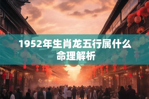 1952年生肖龙五行属什么 命理解析