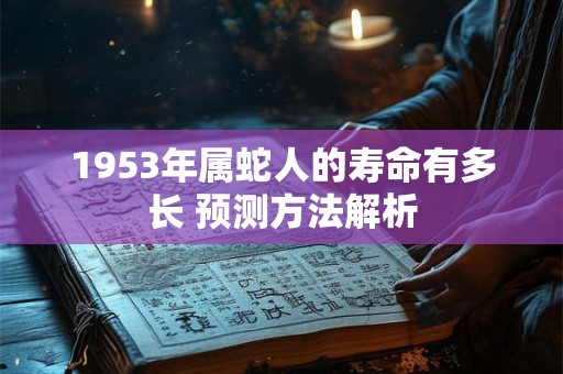 1953年属蛇人的寿命有多长 预测方法解析