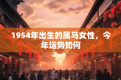 1954年出生的属马女性，今年运势如何