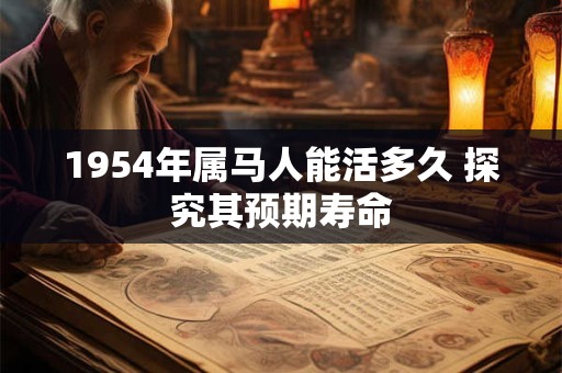 1954年属马人能活多久 探究其预期寿命