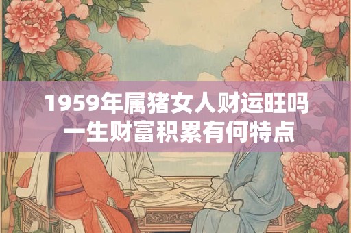 1959年属猪女人财运旺吗 一生财富积累有何特点