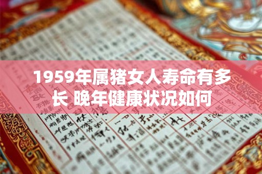 1959年属猪女人寿命有多长 晚年健康状况如何