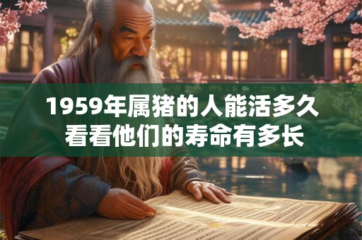 1959年属猪的人能活多久 看看他们的寿命有多长