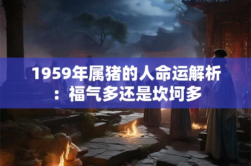 1959年属猪的人命运解析：福气多还是坎坷多