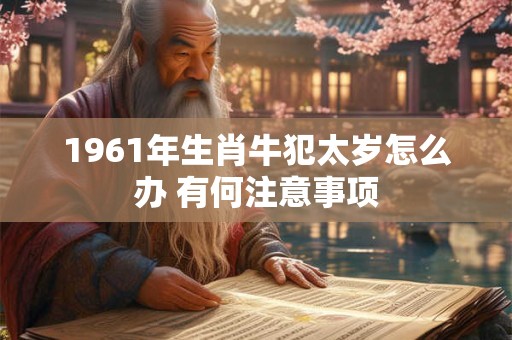 1961年生肖牛犯太岁怎么办 有何注意事项