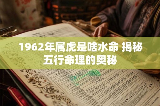 1962年属虎是啥水命 揭秘五行命理的奥秘
