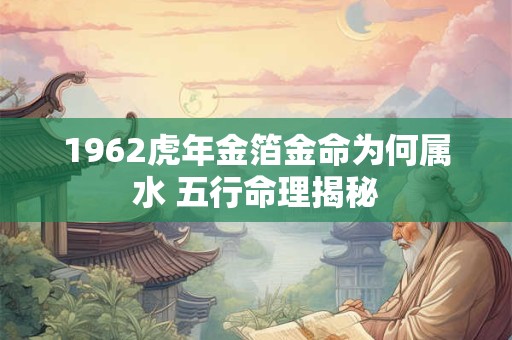 1962年属虎的是金命还是水命 生肖虎五行命理解析
