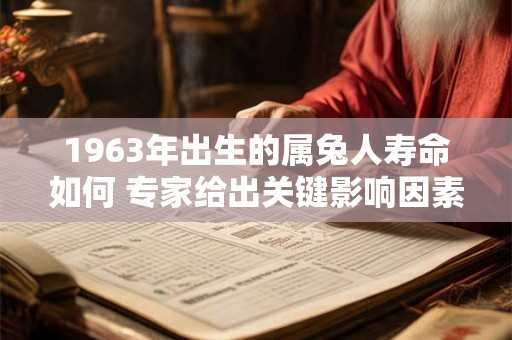 1963年出生的属兔人寿命如何 专家给出关键影响因素