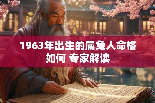 1963年出生的属兔人命格如何 专家解读