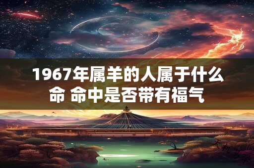 1967年属羊人，火命水命谁更准