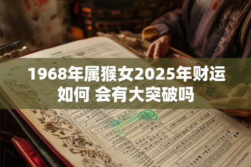 1968年属猴女2025年财运如何 会有大突破吗