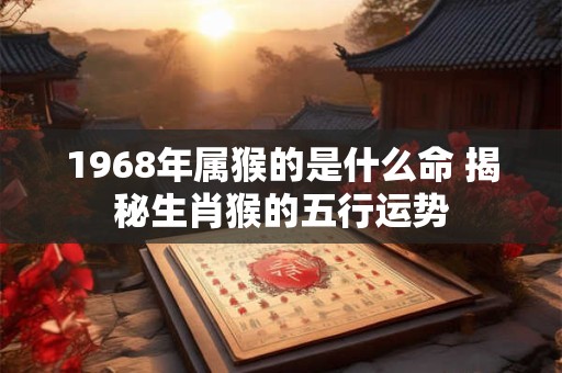 1968年属猴的是什么命 揭秘生肖猴的五行运势