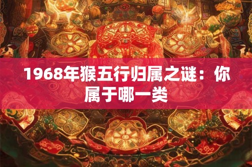 1968年猴五行归属之谜：你属于哪一类