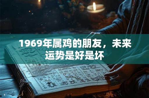 1969年属鸡的朋友，未来运势是好是坏