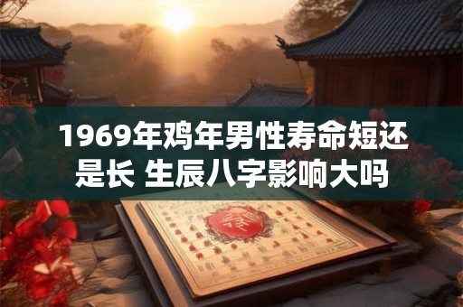 1969年鸡年男性寿命短还是长 生辰八字影响大吗