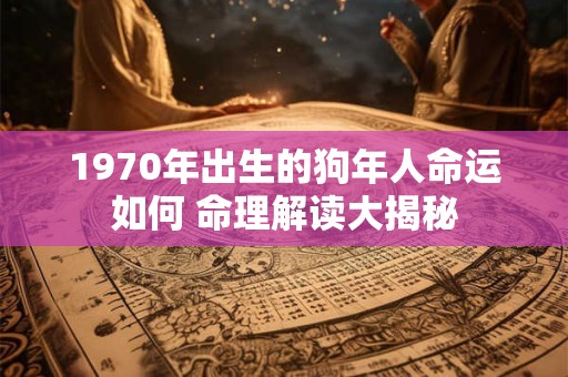 1970年出生的狗年人命运如何 命理解读大揭秘