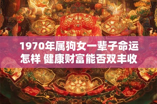1970年属狗女一辈子命运怎样 健康财富能否双丰收