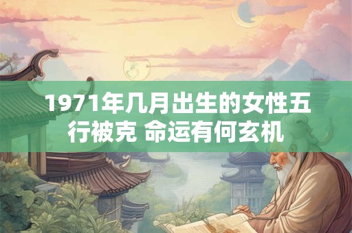 1971年几月出生的女性五行被克 命运有何玄机