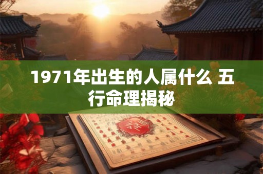1971年出生的人属什么 五行命理揭秘
