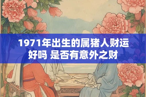 1971年出生的属猪人财运好吗 是否有意外之财