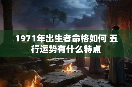 1971年出生者命格如何 五行运势有什么特点
