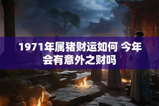 1971年属猪财运如何 今年会有意外之财吗