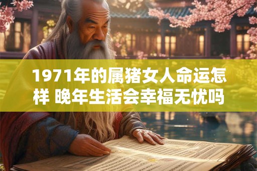 1971年的属猪女人命运怎样 晚年生活会幸福无忧吗