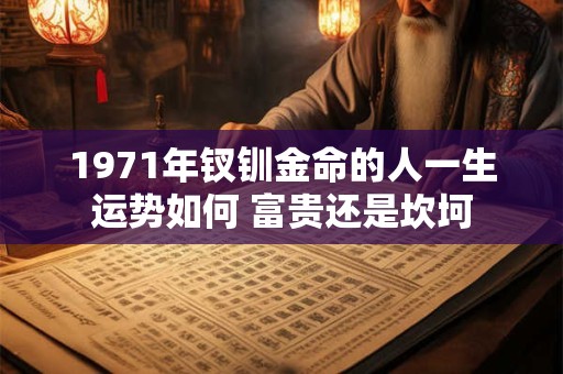 1971年钗钏金命的人一生运势如何 富贵还是坎坷