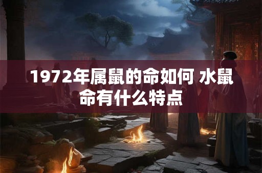 1972年属鼠的命如何 水鼠命有什么特点