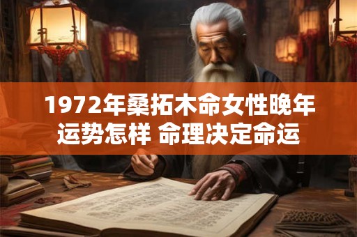 1972年桑拓木命女性晚年运势怎样 命理决定命运