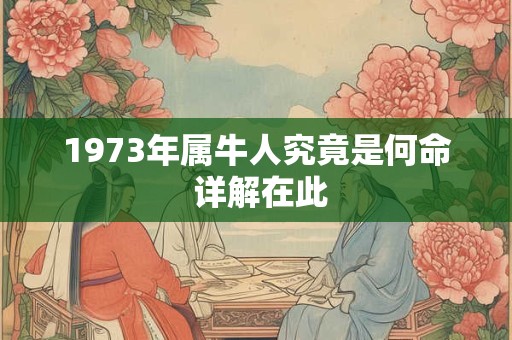 1973年出生的属牛人,感情运是否顺利 1973年出生的属牛人,感情运是否顺利