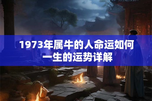 1973年属牛的人命运如何 一生的运势详解