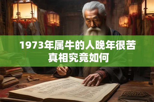 1973年属牛的人晚年很苦 真相究竟如何