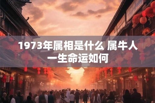 1973年属相是什么 属牛人一生命运如何