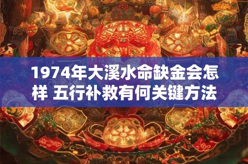 1974年大溪水命缺金会怎样 五行补救有何关键方法