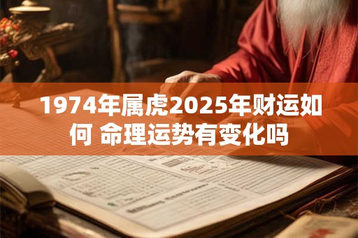 1974年属虎2025年财运如何 命理运势有变化吗