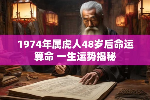 1974年属虎人48岁后命运算命 一生运势揭秘
