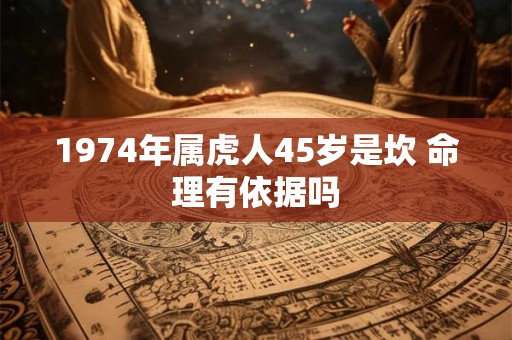 1974年属虎人45岁是坎 命理有依据吗