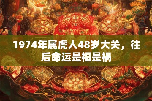 1974年属虎人48岁大关，往后命运是福是祸