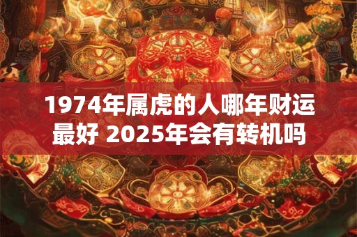 1974年属虎的人命运如何 今年运势会有转机吗