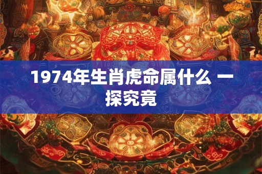 1974年生肖虎命属什么 一探究竟