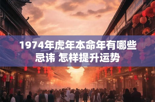 1974年虎年本命年有哪些忌讳 怎样提升运势