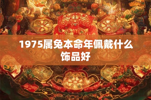 1975年出生的属兔人命运如何 事业财运有怎样的走势